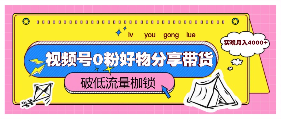 视频号0粉好物分享带货，突破低流量枷锁，实现月入4000+-咖脉互联