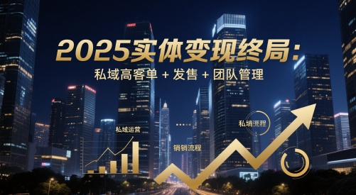 2025实体变现终局：私域高客单+发售+团队管理-咖脉互联