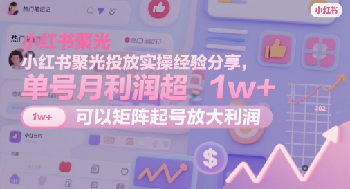 小红书聚光投放实操经验分享，单号月利润超1w+，可以矩阵起号放大利润-咖脉互联