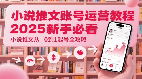 小说推文账号运营起号教程，2025新手必看，小说推文从0到1起号全攻略-咖脉互联