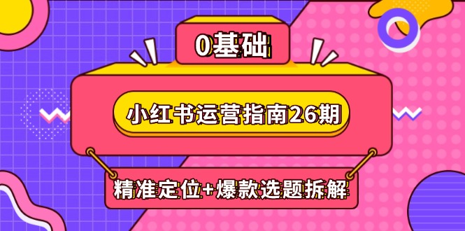 小红书运营指南26期：精准定位+爆款选题拆解,DeepSeek辅助创作与电商变现-咖脉互联