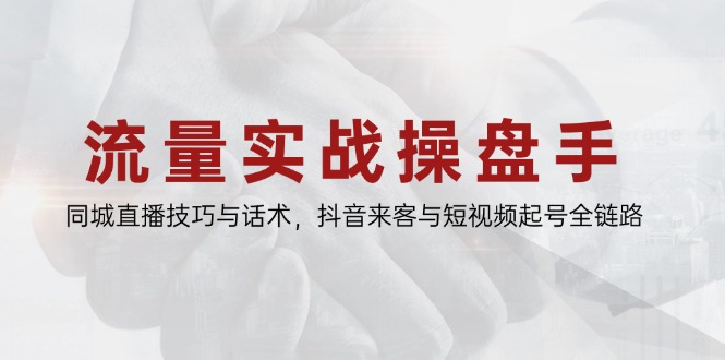 流量实战操盘手，同城直播技巧与话术，抖音来客与短视频起号全链路-咖脉互联