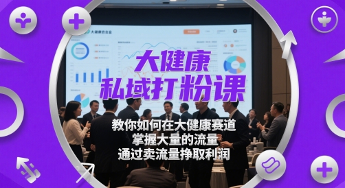 大健康私域打粉课，​教你如何在大健康赛道，掌握大量的流量，通过卖流量挣取利润-咖脉互联
