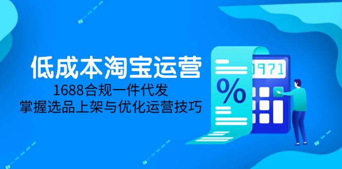 低成本淘宝运营-5月更新，1688合规一件代发，掌握选品上架与优化运营技巧-咖脉互联