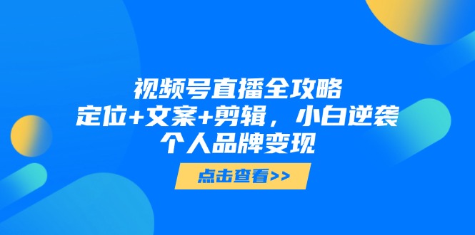 视频号直播全攻略，定位+文案+剪辑，小白逆袭个人品牌变现-咖脉互联