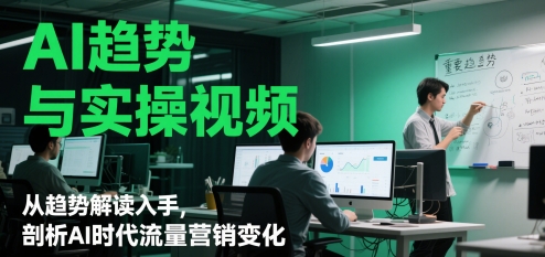 AI趋势与实操视频，从趋势解读入手，剖析AI时代流量营销变化-咖脉互联