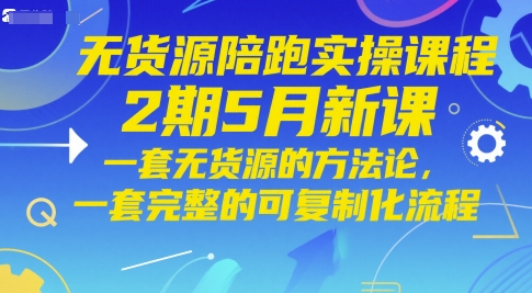无货源陪跑实操课程2期5月新课，一套无货源的方法论，一套完整的可复制化流程-咖脉互联
