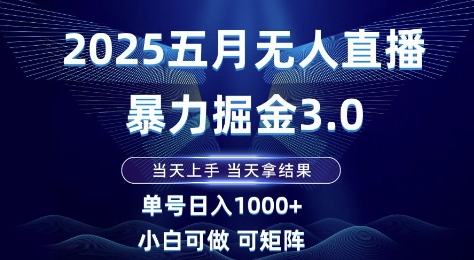 2025五月无人直播暴力掘金3.0，当天上手，当天拿结果，单号日入1k+小白可做可矩阵【揭秘】-咖脉互联