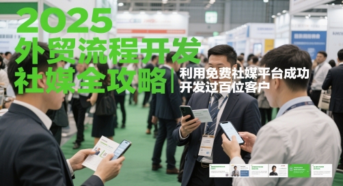 2025外贸流程开发社媒全攻略，利用免费社媒平台成功开发过百位客户-咖脉互联