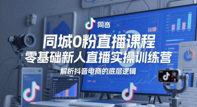 同城0粉直播课程，零基础新人直播实操训练营，解析抖音电商的底层逻辑-咖脉互联
