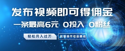 发布视频即可得佣金，一条最高6元，0投入 0粉丝  会发视频就行，月入过W，批量操作收益翻倍【揭秘】-咖脉互联
