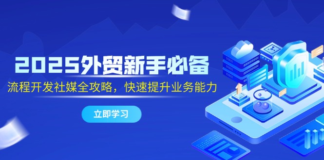 2025外贸新手必备，流程开发社媒全攻略，快速提升业务能力-咖脉互联