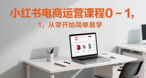 小红书电商运营课程0-1，从零开始简单易学-咖脉互联