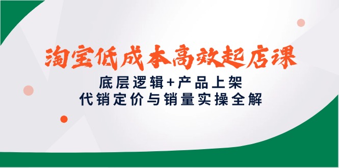 淘宝低成本高效起店课，底层逻辑+产品上架，代销定价与销量实操全解-咖脉互联