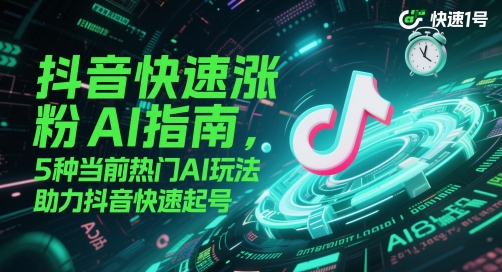 抖音快速涨粉AI指南，5种当前热门AI玩法，助力抖音快速起号-咖脉互联