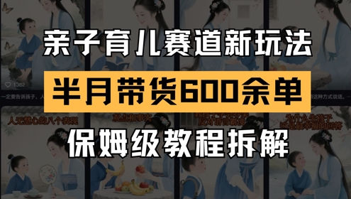 AI亲子育儿赛道新玩法，新号半个月带货600多单，保姆级教程拆解-咖脉互联