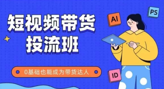 抖音快手短视频带货投流班，详细又全面的抖音快手带货实操课，零基础也能成为带货达人-咖脉互联