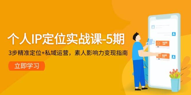 个人IP定位实战课-5期，3步精准定位+私域运营，素人影响力变现指南-咖脉互联