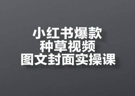 小红书爆款种草视频图文封面实操课，​开店、选品、引流、变现全流程-咖脉互联