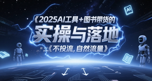 2025AI工具+图书带货的实操与落地，图文起号带货全攻略，不投流，自然流量-咖脉互联