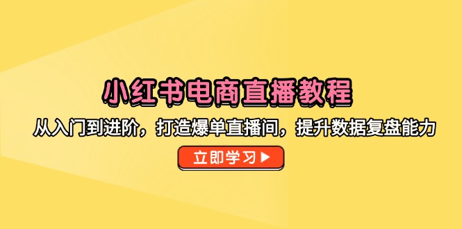 小红书电商直播教程，从入门到进阶，打造爆单直播间，提升数据复盘能力-咖脉互联