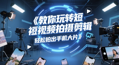 教你玩转短视频拍摄剪辑，轻松拍出手机大片-咖脉互联