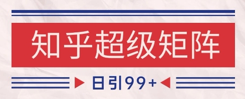 知乎超级矩阵玩法引流高质量精准粉SEO覆盖，日变现1k+【揭秘】-咖脉互联