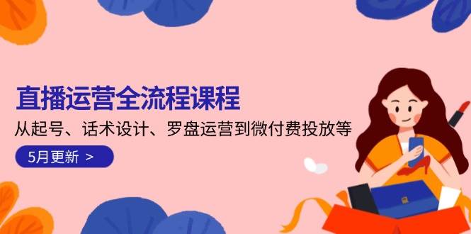 直播运营全流程课程-5月更新：从起号、话术设计、罗盘运营到微付费投放等-咖脉互联
