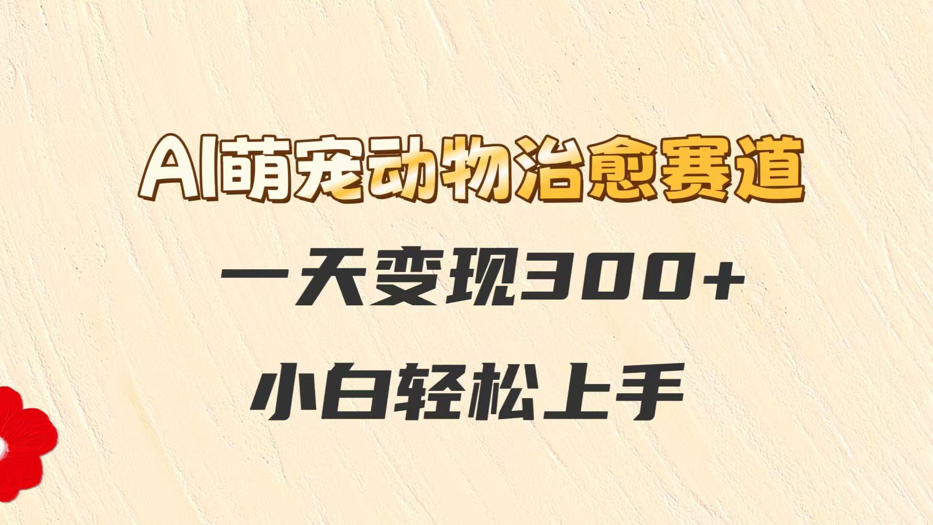 AI萌宠动物治愈赛道，一天变现300+，小白轻松上手-咖脉互联