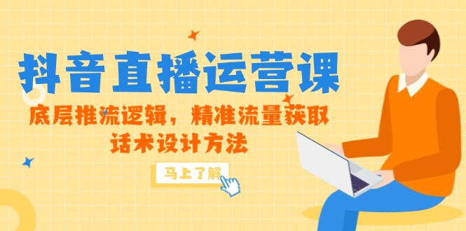 5月新课-抖音直播运营课，底层推流逻辑，精准流量获取，话术设计方法-咖脉互联