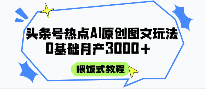 头条号热点AI图文攻略，喂饭式教程+0基础月产3000+-咖脉互联