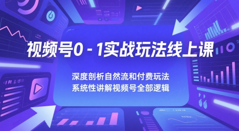 视频号0-1实战玩法线上课，深度剖析自然流和付费玩法，统性讲解视频号全部逻辑-咖脉互联