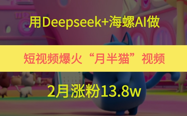 用Deepseek+海螺AI做短视频爆火“月半猫”视频,2月涨粉13.8w-咖脉互联