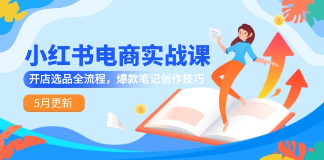 小红书电商实战课-5月更新，开店选品全流程，爆款笔记创作技巧-咖脉互联