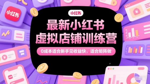 最新小红书虚拟店铺训练营，0成本适合新手见收益快，适合矩阵做-咖脉互联