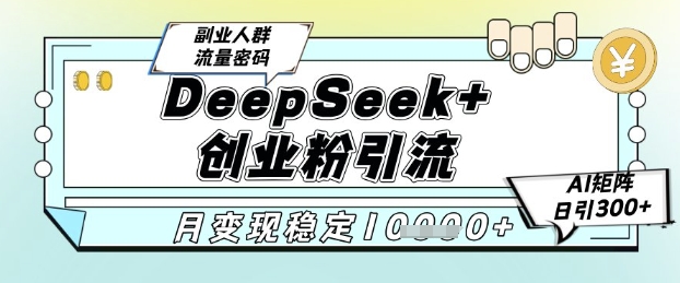 DeepSeek+创业粉精准引流，全新分享课4.0玩法，AI矩阵日引300+，多种变现方式，稳定月入1W-咖脉互联