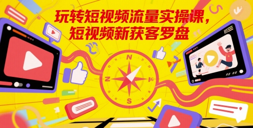 玩转短视频流量实操课，短视频新获客罗盘-咖脉互联