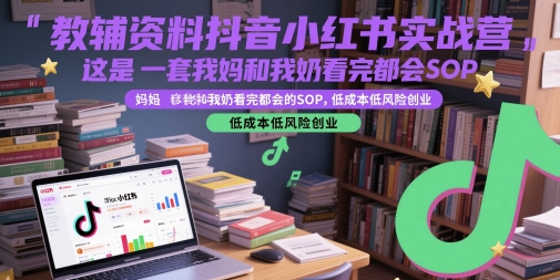 教辅资料抖音小红书实战营，这是一套我妈和我奶看完都会的SOP，低成本低风险创业-咖脉互联
