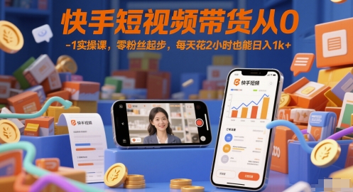 快手短视频带货从0-1实操课，零粉丝起步，每天花2小时也能日入1k+-咖脉互联