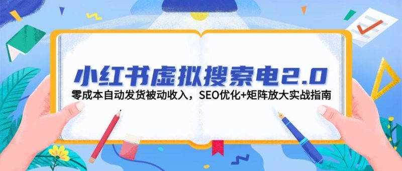 小红书虚拟搜索电2.0,零成本自动发货被动收入,SEO优化+矩阵放大实战指南-咖脉互联