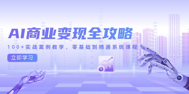 AI商业变现全攻略，100+实战案例教学，零基础到精通系统课程-咖脉互联