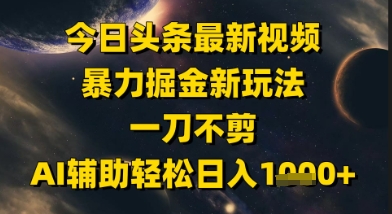今日头条最新美女视频暴力掘金新玩法，一刀不剪，AI辅助轻松日入1k+-咖脉互联