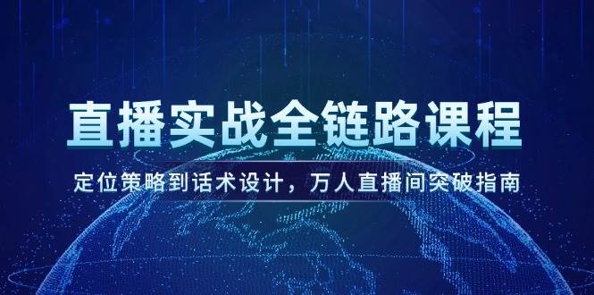 直播实战全链路课程，定位策略到话术设计，万人直播间突破指南-咖脉互联