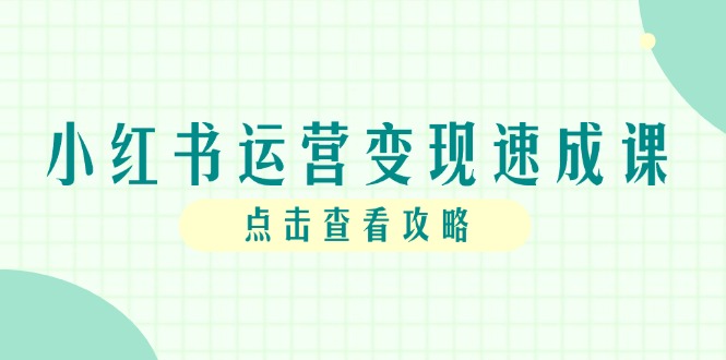 小红书运营变现速成课，账号搭建到暴力起号，个人IP全流程指南-咖脉互联
