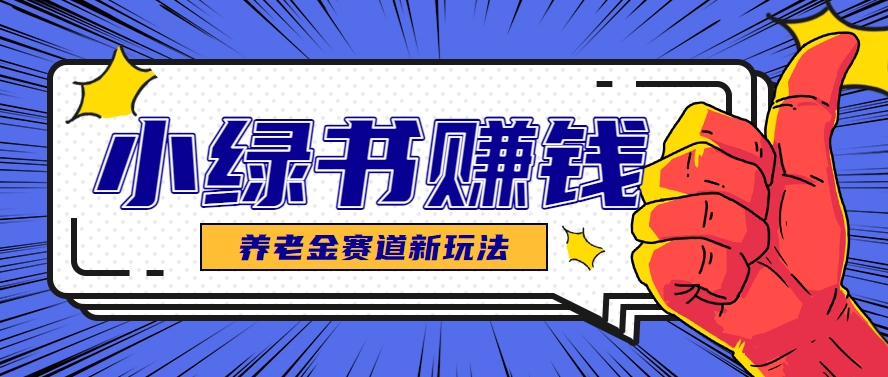 小绿书养老金赛道赚钱思路，利用业余时间轻松操作月入千元的副业项目-咖脉互联