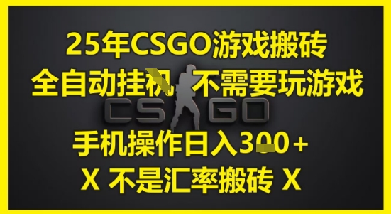 25年CSGO游戏搬砖，全自动运行，不需要玩游戏，手机操作日入3张(不是汇率搬砖)【揭秘】-咖脉互联