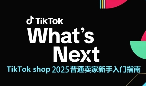 TikTok shop 2025普通卖家新手入门指南，助新手快速掌握从0到1的跨境电商运营逻辑-咖脉互联