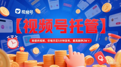 【视频号托管 】我提供视频，你每天花5分钟发布，最高躺挣2W+【揭秘】-咖脉互联