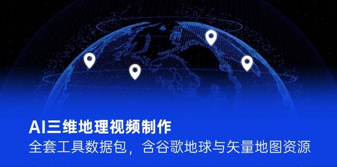 AI三维地理视频制作，全套工具数据包，含谷歌地球与矢量地图资源-咖脉互联