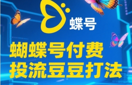 2025蝴蝶号付费投流豆豆打法，助新手快速掌握付费流量撬动自然流的核心玩法-咖脉互联